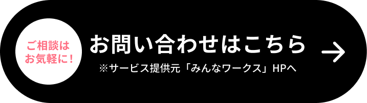 ご相談はお気軽に！お問い合わせはこちら※サービス提供元「みんなワークス」HPへ